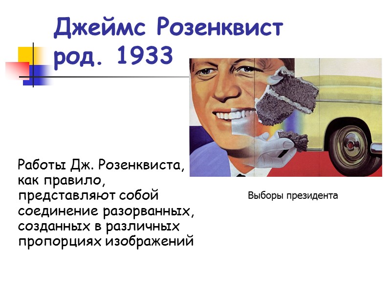 Джеймс Розенквист род. 1933 Работы Дж. Розенквиста, как правило, представляют собой соединение разорванных, созданных